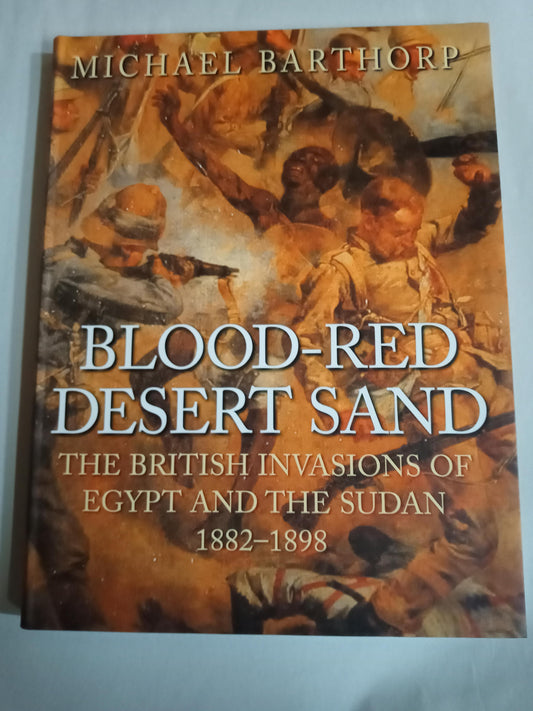 Blood-Red Desert Sand: The British Invasions Of Egypt And The Sudan 1882-1898