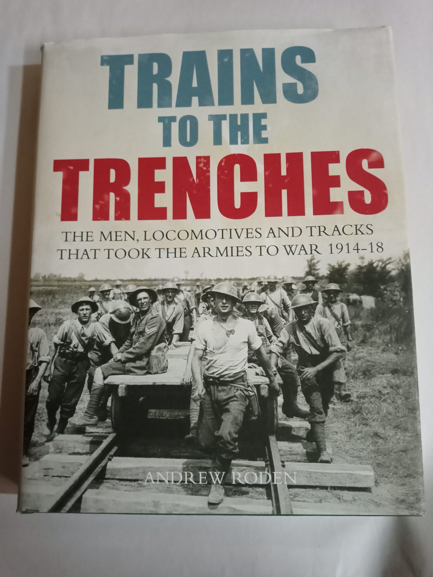 Trains to the Trenches: The Men, Locomotives and Tracks That Took the Armies to War 1914-18