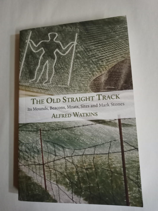The Old Straight Track: Its Mounds, Beacons, Moats, Sites And Mark Stones